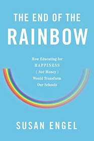 The End of the Rainbow: How Educating for Happiness?Not Money?Would Transform Our Schools