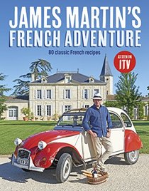 James Martin's French Adventure: 80 Classic French Recipes