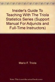 Insider's Guide To Teaching With The Triola Statistics Series (Support Manual For Adjuncts and Full-Time Instructors)