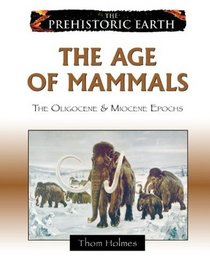 The Age of Mammals: The Oligocene & Miocene Epochs (The Prehistoric Earth)