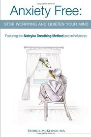 Anxiety Free: Stop Worrying and Quieten Your Mind - The Only Way to Oxygenate Your Brain and Stop Excessive and Useless Thoughts Featuring the Buteyko Breathing Method and Mindfulness