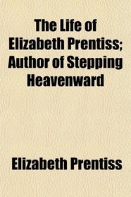 The Life of Elizabeth Prentiss; Author of Stepping Heavenward