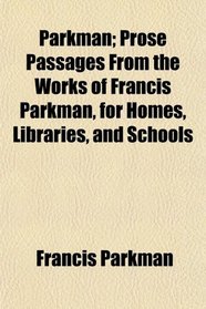 Parkman; Prose Passages From the Works of Francis Parkman, for Homes, Libraries, and Schools