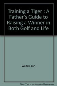 Training a Tiger : A Father's Guide to Raising a Winner in Both Golf and Life