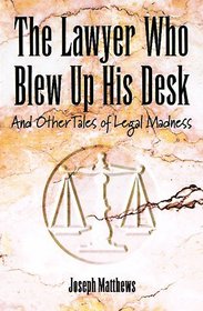 The Lawyer Who Blew Up His Desk: And Other Tales of Legal Madness