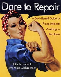 Dare to Repair : A Do-it-Herself Guide to Fixing (Almost) Anything in the Home