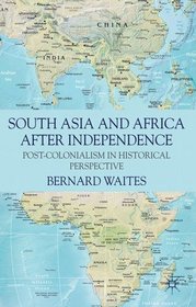 South Asia and Africa After Independence: Post-colonialism in Historical Perspective
