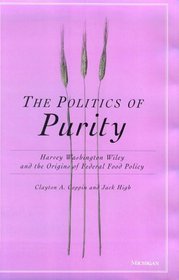 The Politics of Purity : Harvey Washington Wiley and the Origins of Federal Food Policy