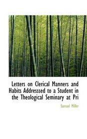 Letters on Clerical Manners and Habits Addresssed to a Student in the Theological Seminary at Pri