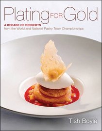 Plating for Gold: A Decade of Dessert Recipes from the World and National Pastry Team Championships