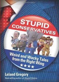 Stupid Conservatives: Weird and Wacky Tales from the Right Wing