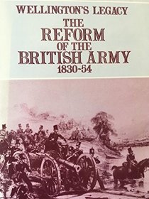 Wellington's Legacy: The Reform of the British Army, 1830-54