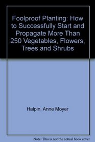 Foolproof Planting: How to Successfully Start and Propagate More Than 250 Vegetables, Flowers, Trees and Shrubs