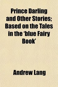 Prince Darling and Other Stories; Based on the Tales in the 'blue Fairy Book'
