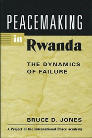 Peacemaking in Rwanda: The Dynamics of Failure (Project of the International Peace Academy)