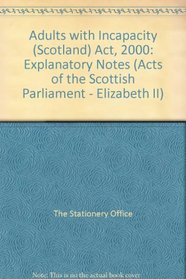 Adults with Incapacity (Scotland) Act, 2000: Explanatory Notes (Acts of the Scottish Parliament - Elizabeth II)