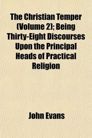 The Christian Temper (Volume 2); Being Thirty-Eight Discourses Upon the Principal Heads of Practical Religion
