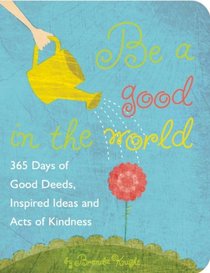 Be a Good in the World: 365 Days of Good Deeds, Inspired Ideas and Acts of Kindness