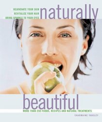 Naturally Beautiful: Rejuvenate Your Skin * Revitalise Your Hair * Bring Sparkle to Your Eyes with More Than 300 Foods, Recipes and Natural Treatments