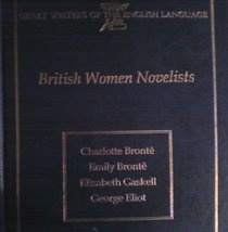 British Women Novelists: Charlotte Bronte, Emily Bronte, Elizabeth Gaskell, George Eliot (Great Writers of the English Language)