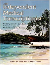 The Independent Medical Transcriptionist, Fifth Edition: The Comprehensive Guidebook for Career Success in a Medical Transcription Business