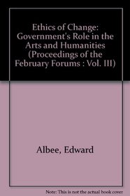 Ethics of Change: Government's Role in the Arts and Humanities (Proceedings of the February Forums : Vol. III)