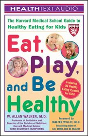 Eat, Play and Be Healthy: The Harvard Medical School Guide for Healthy Eating for Kids