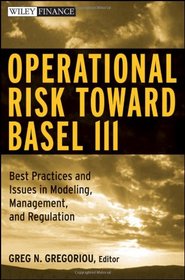 Operational Risk Toward Basel III: Best Practices and Issues in Modeling, Management, and Regulation (Wiley Finance)