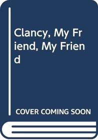 Clancy, My Friend, My Friend