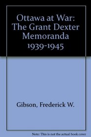 Ottawa at War: The Grant Dexter Memoranda 1939-1945 (The Manitoba Record Society publications)
