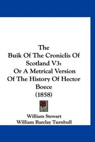 The Buik Of The Croniclis Of Scotland V3: Or A Metrical Version Of The History Of Hector Boece (1858)