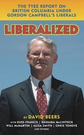 Liberalized: The Tyee Report on Gordon Campbell's Liberals