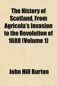 The History of Scotland, From Agricola's Invasion to the Revolution of 1688 (Volume 1)