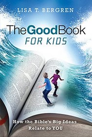 The Good Book for Kids: How the Bible's Big Ideas Relate to YOU