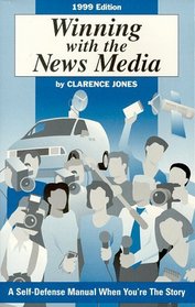 Winning with the News Media: A Self-Defense Manual When You're the Story (1999 Edition)