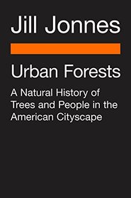 Urban Forests: A Natural History of Trees and People in the American Cityscape