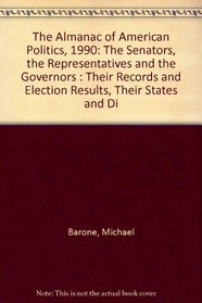 The Almanac of American Politics, 1990: The Senators, the Representatives and the Governors : Their Records and Election Results, Their States and Di