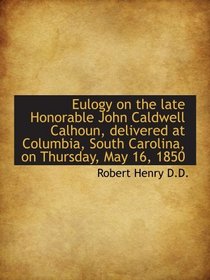 Eulogy on the late Honorable John Caldwell Calhoun, delivered at Columbia, South Carolina, on Thursd
