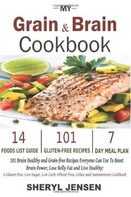 My Grain & Brain Cookbook: 101 Brain Healthy and Grain-free Recipes Everyone Can Use To Boost Brain Power, Lose Belly Fat and Live Healthy: A Gluten-free, Low Sugar, Low Carb and Wheat-Free Cookbook