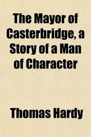 The Mayor of Casterbridge, a Story of a Man of Character
