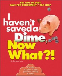 I Haven't Saved a Dime, Now What?: Get Out of Debt/ Save for Retirement/ Tax Help