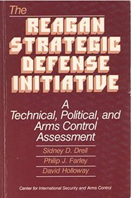 The Reagan Strategic Defense Initiative: A technical, political, and arms control assessment