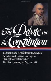 The Debate on the Constitution : Federalist and Antifederalist Speeches, Articles and Letters During the Struggle over Ratification, Part Two: January to August 1788 (Library of America)