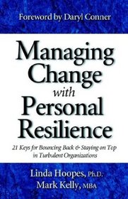 Managing Change With Personal Resilience: 21 Keys For Bouncing Back  Staying On Top In Turbulent Organizations