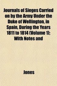 Journals of Sieges Carried on by the Army Under the Duke of Wellington, in Spain, During the Years 1811 to 1814 (Volume 1); With Notes and
