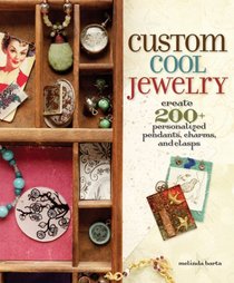 Custom Cool Jewelry: Create 200+ Personalized Pendants, Charms, and Clasps