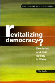 Revitalizing Democracy?: Devolution and Civil Society in Wales (University of Wales Press - Politics and Society in Wales)