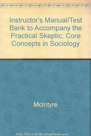 Instructor's Manual/Test Bank to Accompany the Practical Skeptic: Core Concepts in Sociology