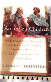 Aristotle's Children : How Christians, Muslims, and Jews Rediscovered Ancient Wisdom and Illuminated the Dark Ages