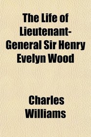 The Life of Lieutenant-General Sir Henry Evelyn Wood